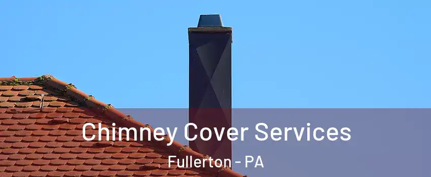  Chimney Cover Services Fullerton - PA