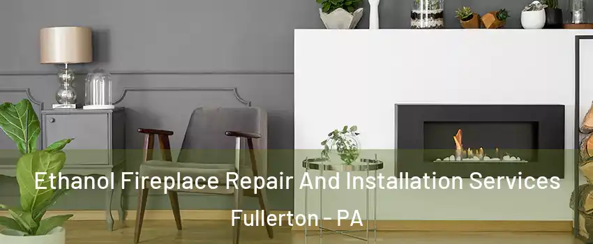  Ethanol Fireplace Repair And Installation Services Fullerton - PA