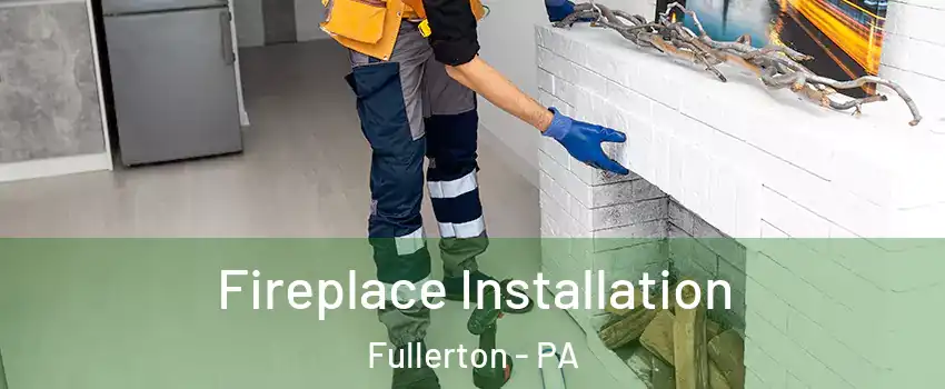  Fireplace Installation Fullerton - PA