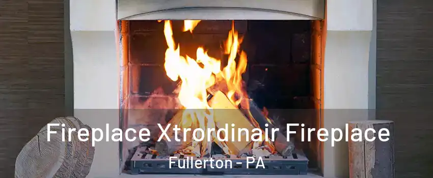  Fireplace Xtrordinair Fireplace Fullerton - PA