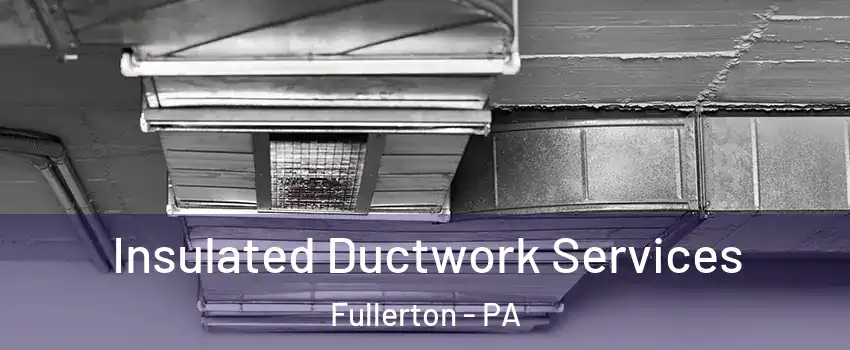  Insulated Ductwork Services Fullerton - PA