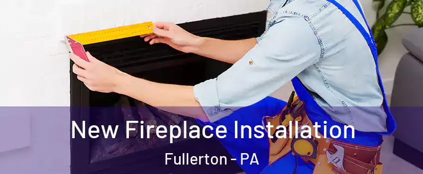  New Fireplace Installation Fullerton - PA