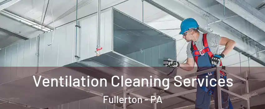  Ventilation Cleaning Services Fullerton - PA