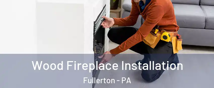  Wood Fireplace Installation Fullerton - PA